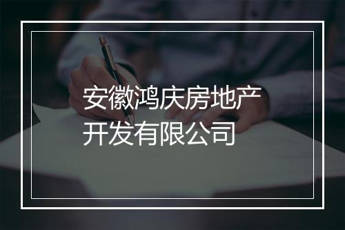 安徽鸿庆房地产开发有限公司