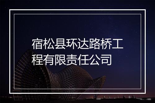 宿松县环达路桥工程有限责任公司