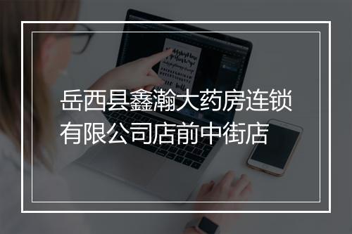 岳西县鑫瀚大药房连锁有限公司店前中街店