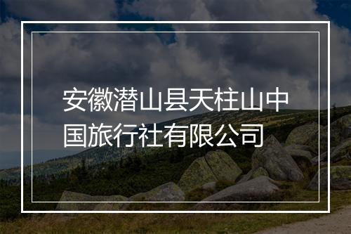 安徽潜山县天柱山中国旅行社有限公司