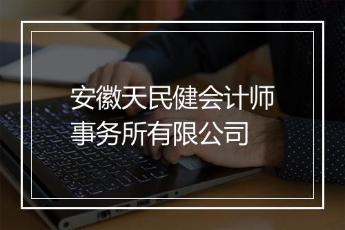 安徽天民健会计师事务所有限公司