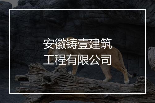安徽铸壹建筑工程有限公司