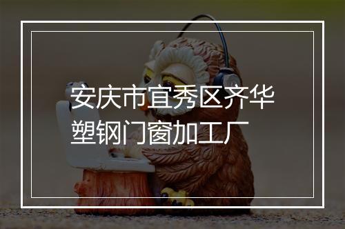 安庆市宜秀区齐华塑钢门窗加工厂