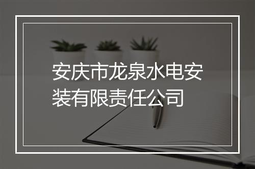 安庆市龙泉水电安装有限责任公司