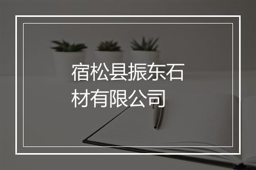 宿松县振东石材有限公司