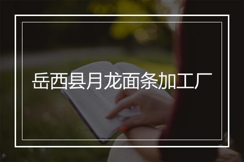 岳西县月龙面条加工厂