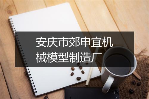 安庆市郊申宜机械模型制造厂