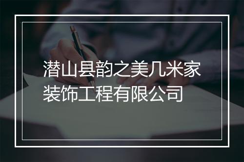 潜山县韵之美几米家装饰工程有限公司