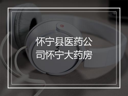 怀宁县医药公司怀宁大药房