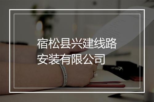 宿松县兴建线路安装有限公司
