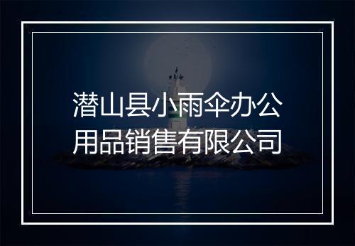 潜山县小雨伞办公用品销售有限公司
