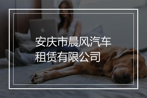 安庆市晨风汽车租赁有限公司