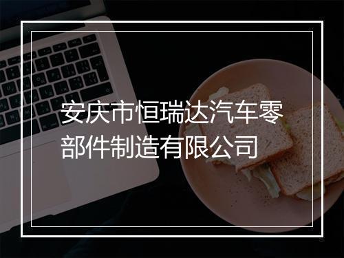 安庆市恒瑞达汽车零部件制造有限公司