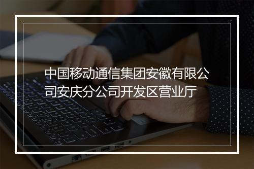 中国移动通信集团安徽有限公司安庆分公司开发区营业厅