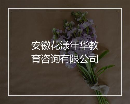安徽花漾年华教育咨询有限公司