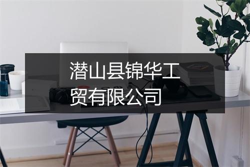 潜山县锦华工贸有限公司