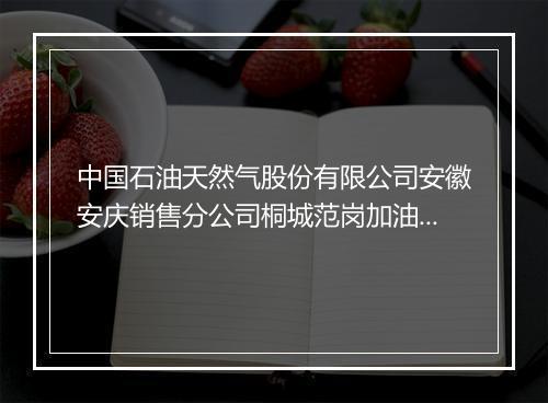 中国石油天然气股份有限公司安徽安庆销售分公司桐城范岗加油站