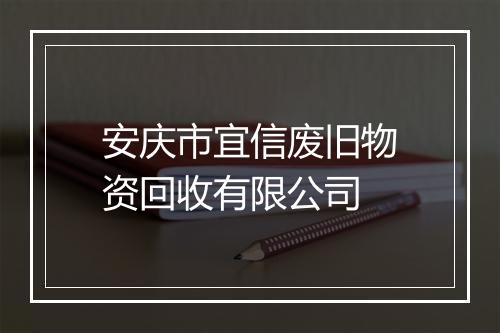 安庆市宜信废旧物资回收有限公司