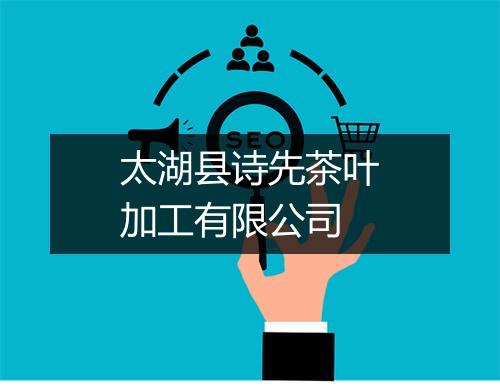 太湖县诗先茶叶加工有限公司
