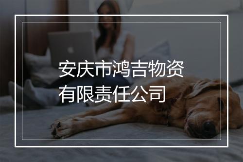 安庆市鸿吉物资有限责任公司
