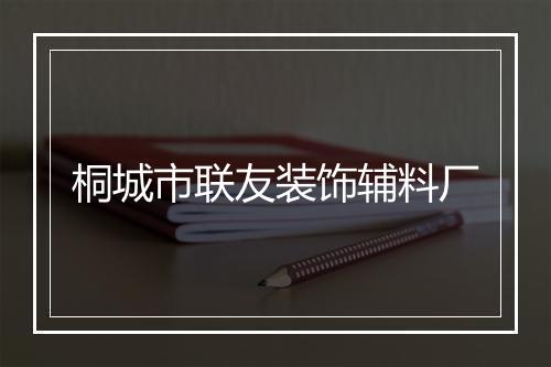 桐城市联友装饰辅料厂