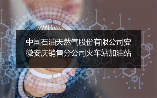 中国石油天然气股份有限公司安徽安庆销售分公司火车站加油站