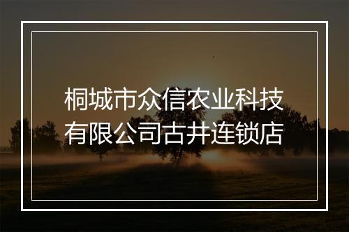 桐城市众信农业科技有限公司古井连锁店