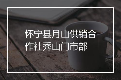 怀宁县月山供销合作社秀山门市部