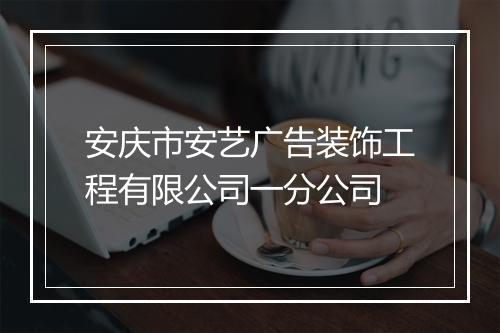 安庆市安艺广告装饰工程有限公司一分公司