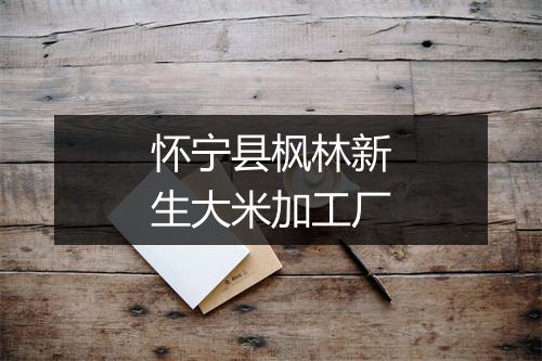 怀宁县枫林新生大米加工厂