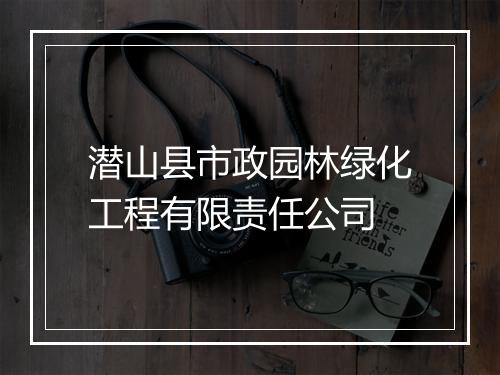 潜山县市政园林绿化工程有限责任公司
