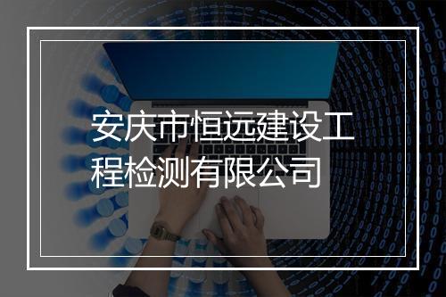 安庆市恒远建设工程检测有限公司