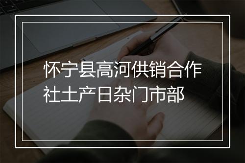 怀宁县高河供销合作社土产日杂门市部