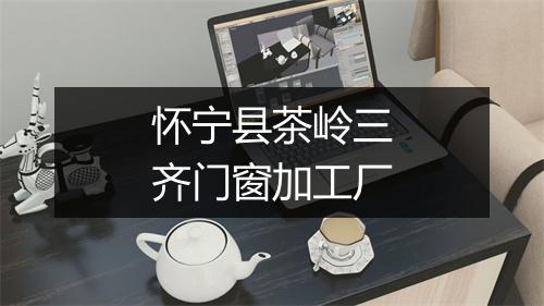 怀宁县茶岭三齐门窗加工厂