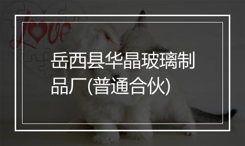 岳西县华晶玻璃制品厂(普通合伙)