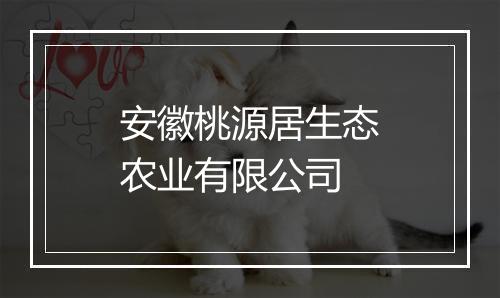 安徽桃源居生态农业有限公司