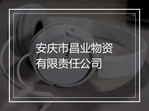 安庆市昌业物资有限责任公司