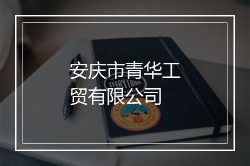 安庆市青华工贸有限公司