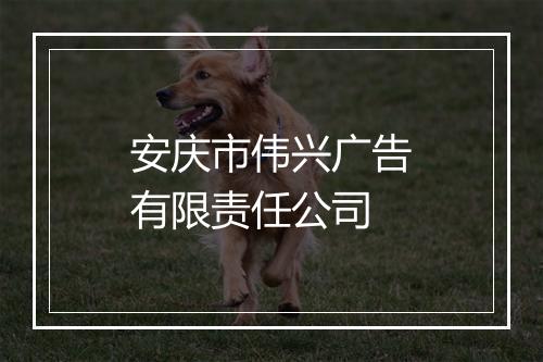 安庆市伟兴广告有限责任公司