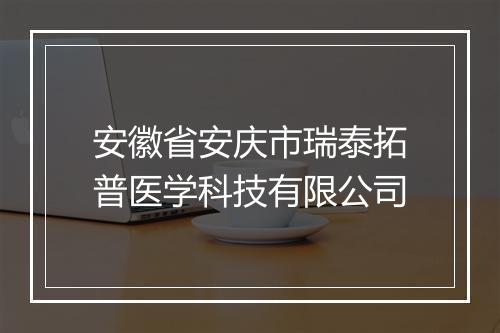 安徽省安庆市瑞泰拓普医学科技有限公司