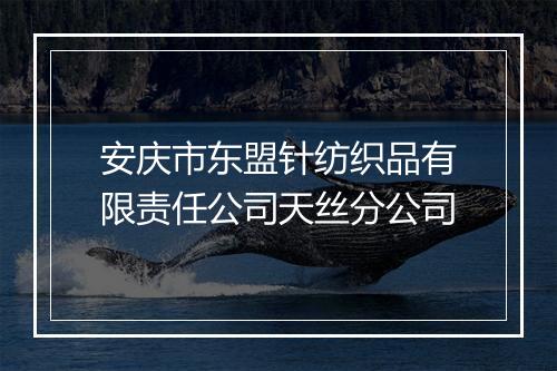 安庆市东盟针纺织品有限责任公司天丝分公司