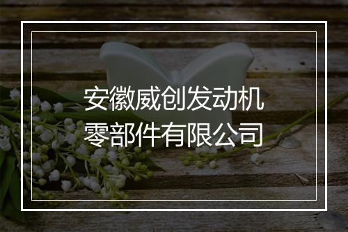 安徽威创发动机零部件有限公司
