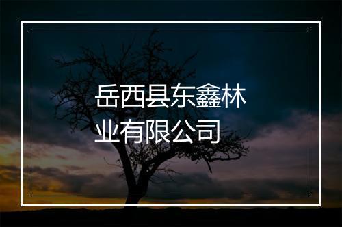 岳西县东鑫林业有限公司