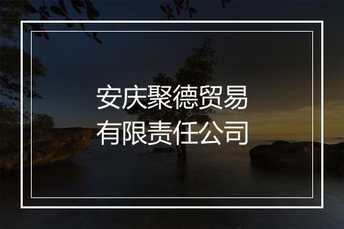 安庆聚德贸易有限责任公司