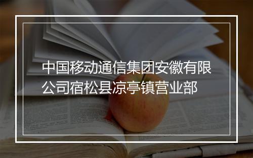 中国移动通信集团安徽有限公司宿松县凉亭镇营业部