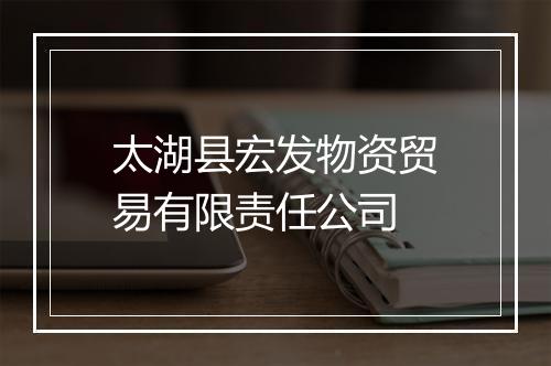 太湖县宏发物资贸易有限责任公司