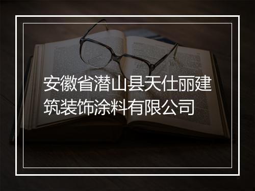 安徽省潜山县天仕丽建筑装饰涂料有限公司