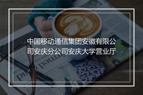 中国移动通信集团安徽有限公司安庆分公司安庆大学营业厅