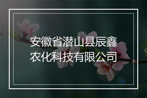 安徽省潜山县辰鑫农化科技有限公司