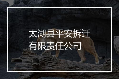 太湖县平安拆迁有限责任公司